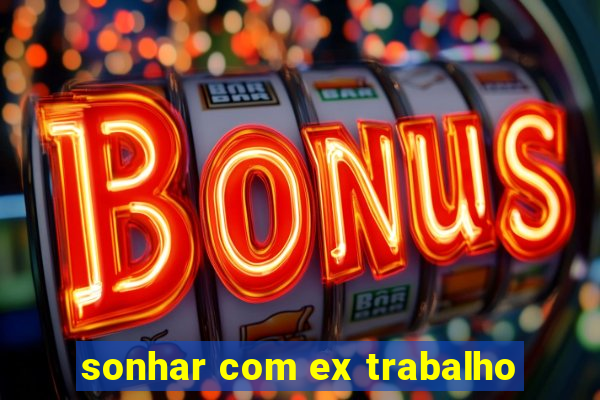 sonhar com ex trabalho